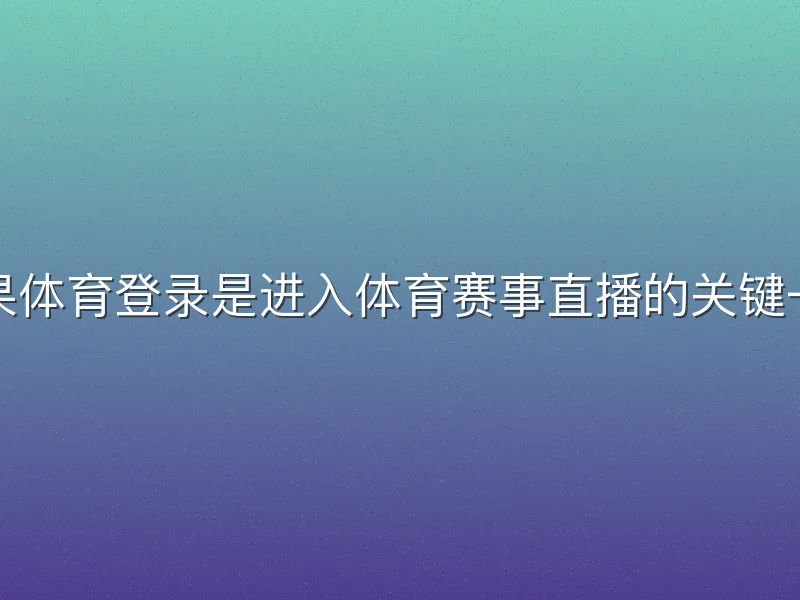 芒果体育登录是进入体育赛事直播的关键一步